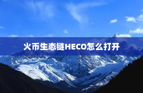火币生态链HECO怎么打开