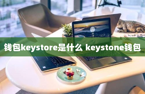 钱包keystore是什么 keystone钱包