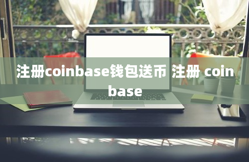 注册coinbase钱包送币 注册 coinbase