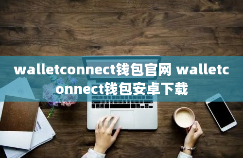 walletconnect钱包官网 walletconnect钱包安卓下载