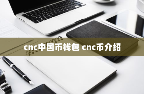 cnc中国币钱包 cnc币介绍