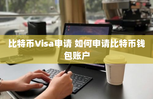 比特币Visa申请 如何申请比特币钱包账户