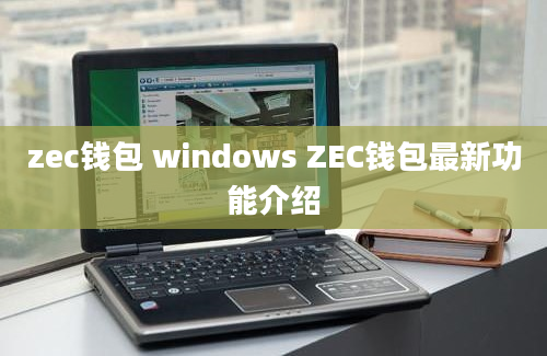 zec钱包 windows ZEC钱包最新功能介绍