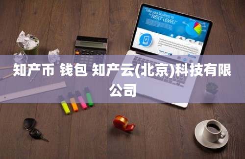 知产币 钱包 知产云(北京)科技有限公司